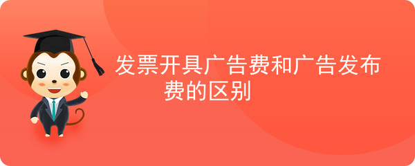 广告费与广告发布费发票开具的差异解析 从合同性质到税务处理